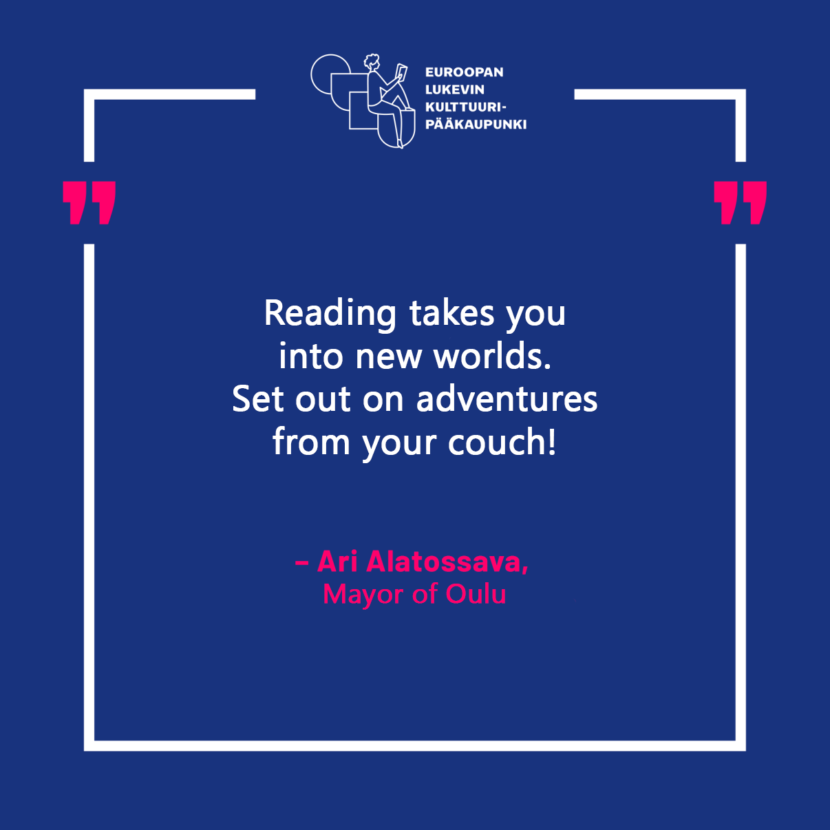 Reading takes you into new worlds. Set out on adventures from your couch! Ari Alatossava Mayor of Oulu